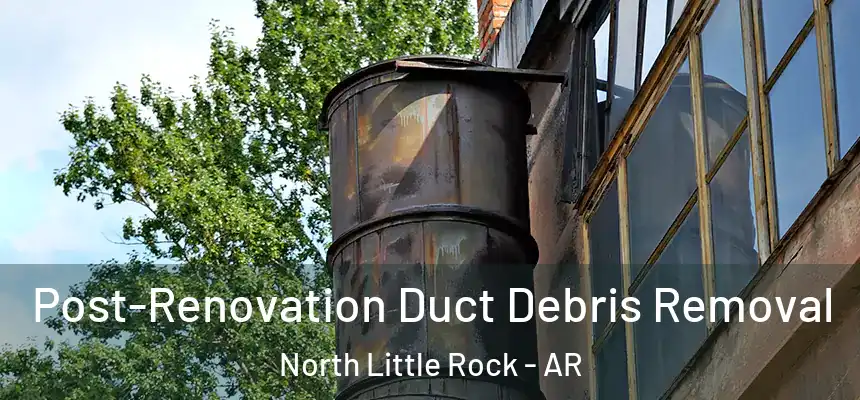 Post-Renovation Duct Debris Removal North Little Rock - AR